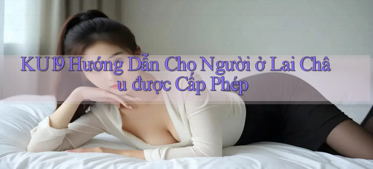 ku19 hướng dẫn cho người ở Lai Châu được cấp phép