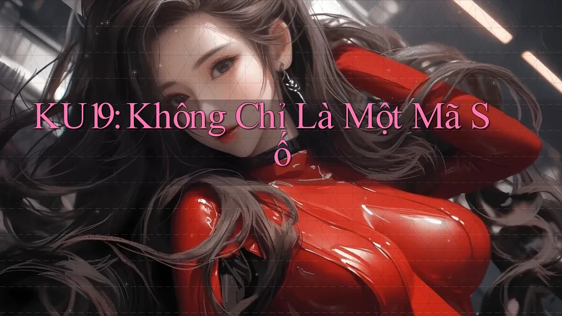 KU19: Không Chỉ Là Một Mã Số KU19: Không Chỉ Là Một Mã Số