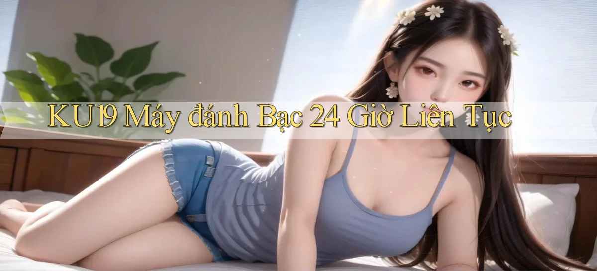 ku19  máy đánh bạc 24 giờ liên tục