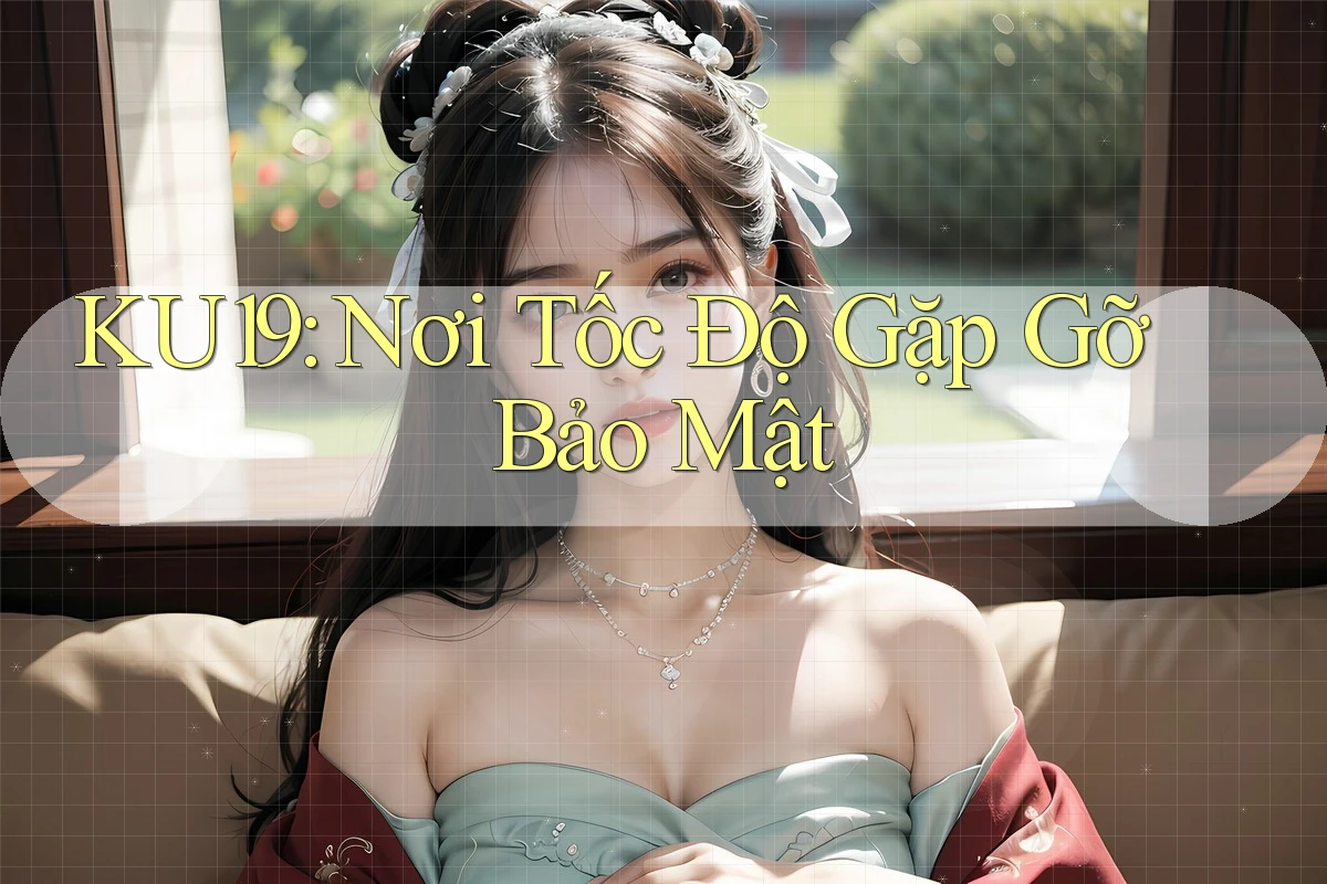 KU19: Nơi Tốc Độ Gặp Gỡ Bảo Mật KU19: Nơi Tốc Độ Gặp Gỡ Bảo Mật