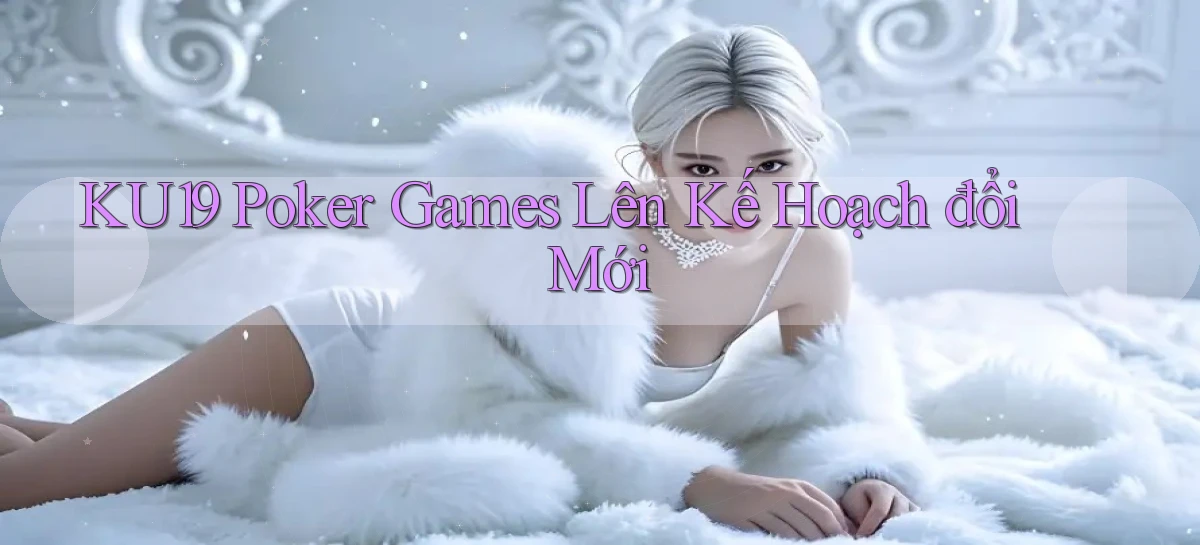 ku19  poker games lên kế hoạch đổi mới