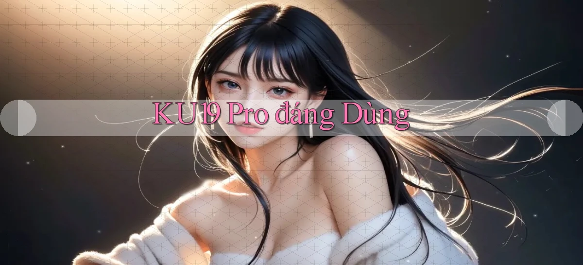 ku19 pro đáng dùng
