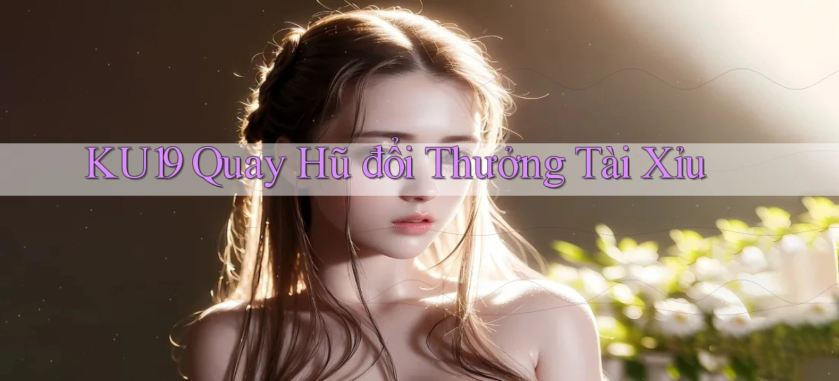 ku19  quay hũ đổi thưởng tài xỉu