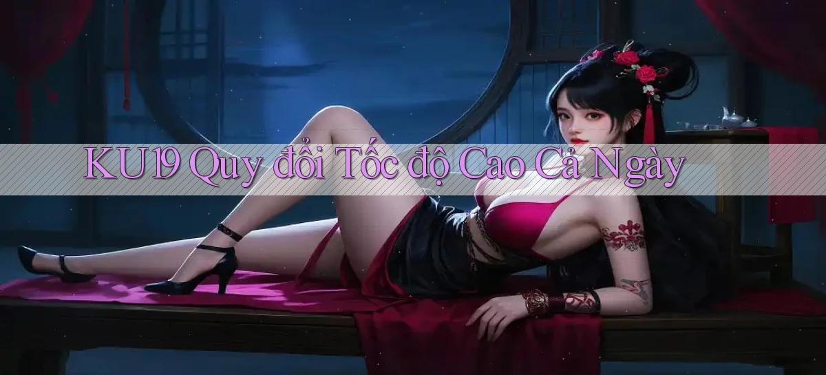 ku19 quy đổi tốc độ cao cả ngày