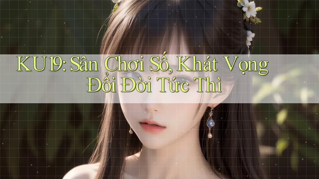KU19: Sân Chơi Số, Khát Vọng Đổi Đời Tức Thì KU19: Sân Chơi Số, Khát Vọng Đổi Đời Tức Thì