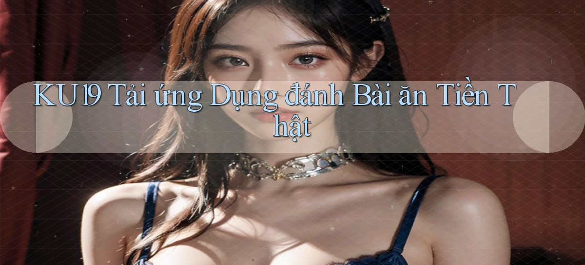ku19  tải ứng dụng đánh bài ăn tiền thật