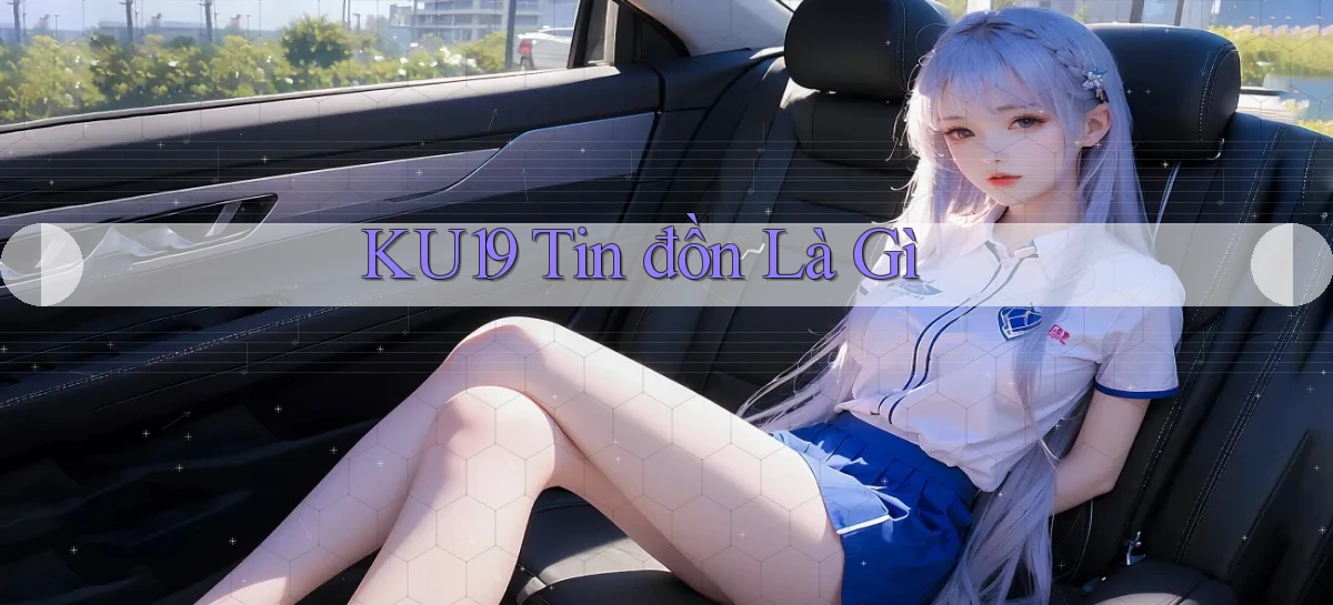 ku19 tin đồn là gì