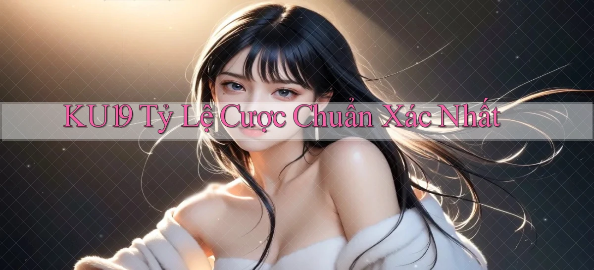 ku19  tỷ lệ cược chuẩn xác nhất