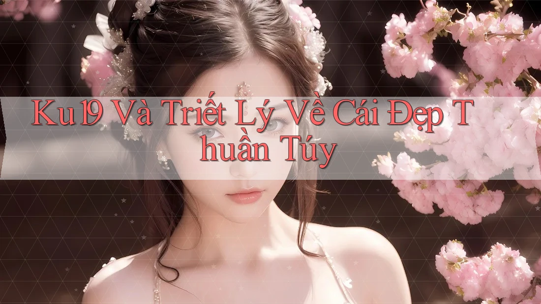 Ku19 Và Triết Lý Về Cái Đẹp Thuần Túy