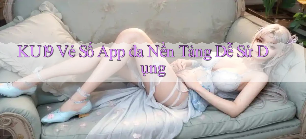 ku19  vé số app đa nền tảng dễ sử dụng
