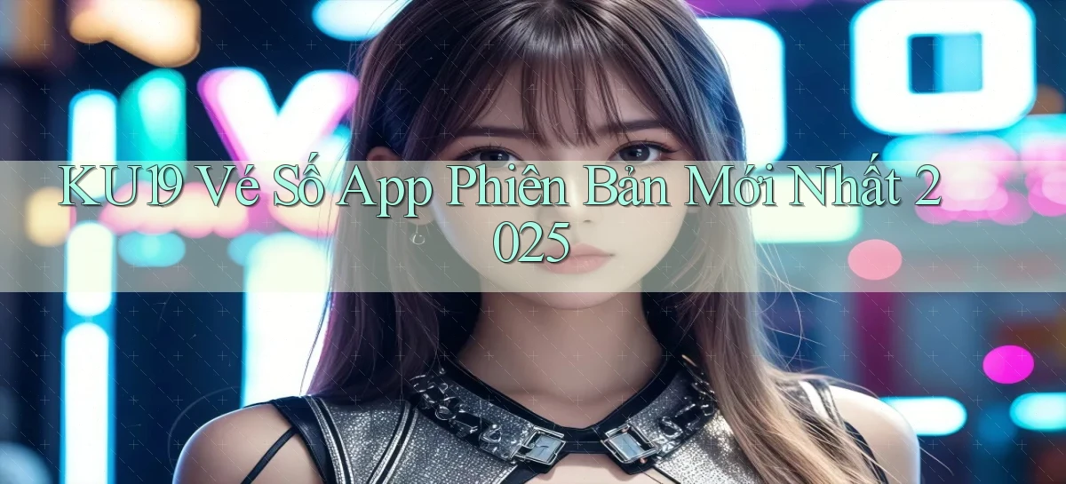 ku19  vé số app phiên bản mới nhất 2025