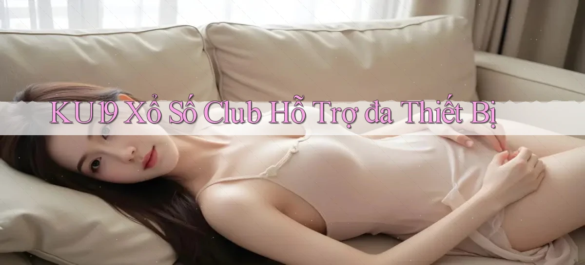 ku19  xổ số club hỗ trợ đa thiết bị