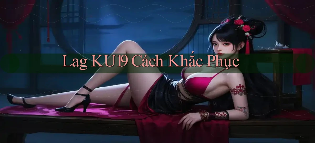lag ku19 cách khắc phục