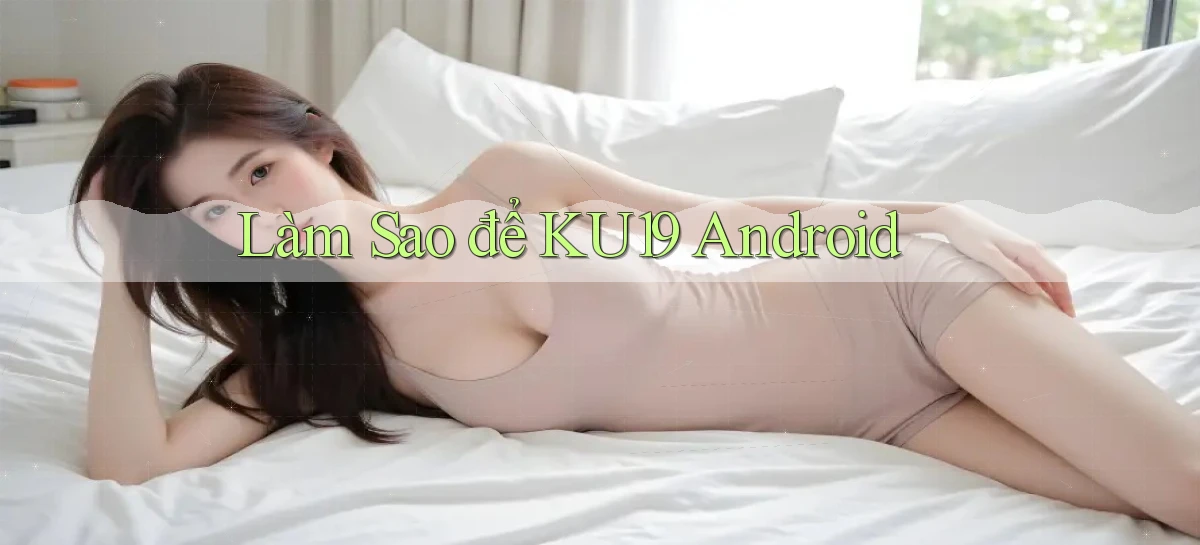 làm sao để ku19 android