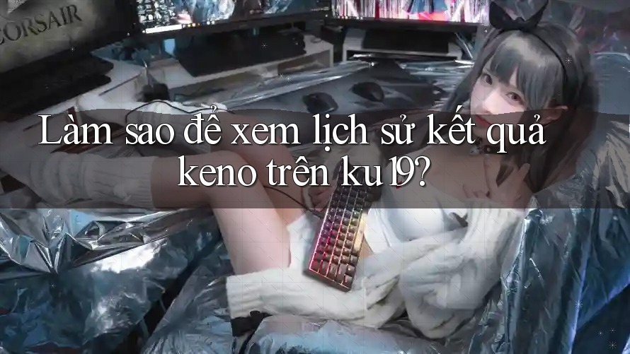 Làm sao để xem lịch sử kết quả keno trên ku19? Làm sao để xem lịch sử kết quả keno trên ku19?