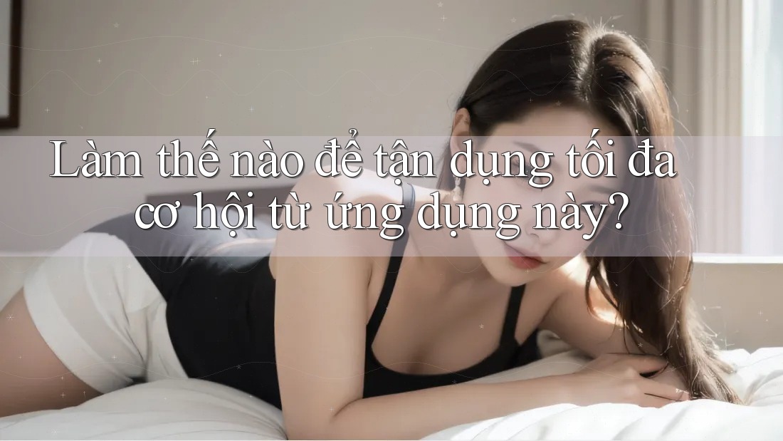 Làm thế nào để tận dụng tối đa cơ hội từ ứng dụng này? Làm thế nào để tận dụng tối đa cơ hội từ ứng dụng này?