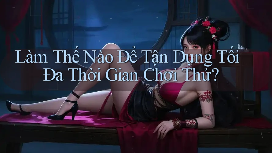 Làm Thế Nào Để Tận Dụng Tối Đa Thời Gian Chơi Thử? Làm Thế Nào Để Tận Dụng Tối Đa Thời Gian Chơi Thử?
