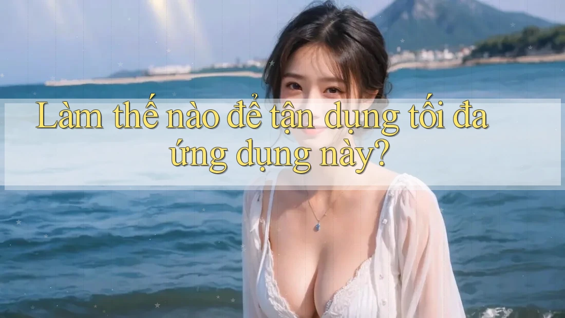 Làm thế nào để tận dụng tối đa ứng dụng này? Làm thế nào để tận dụng tối đa ứng dụng này?