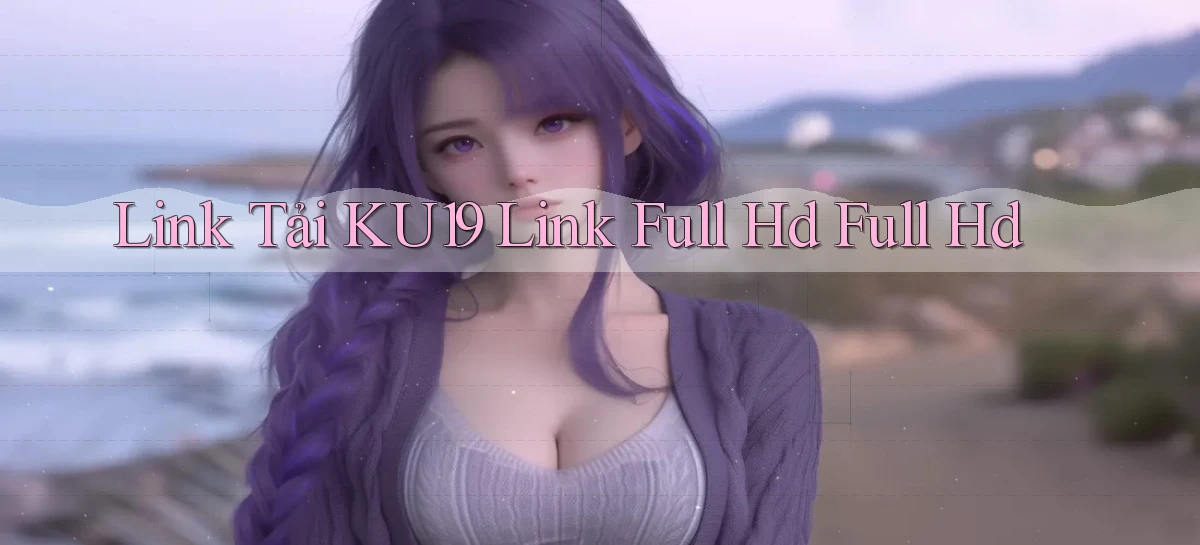 link tải ku19 link full hd full hd
