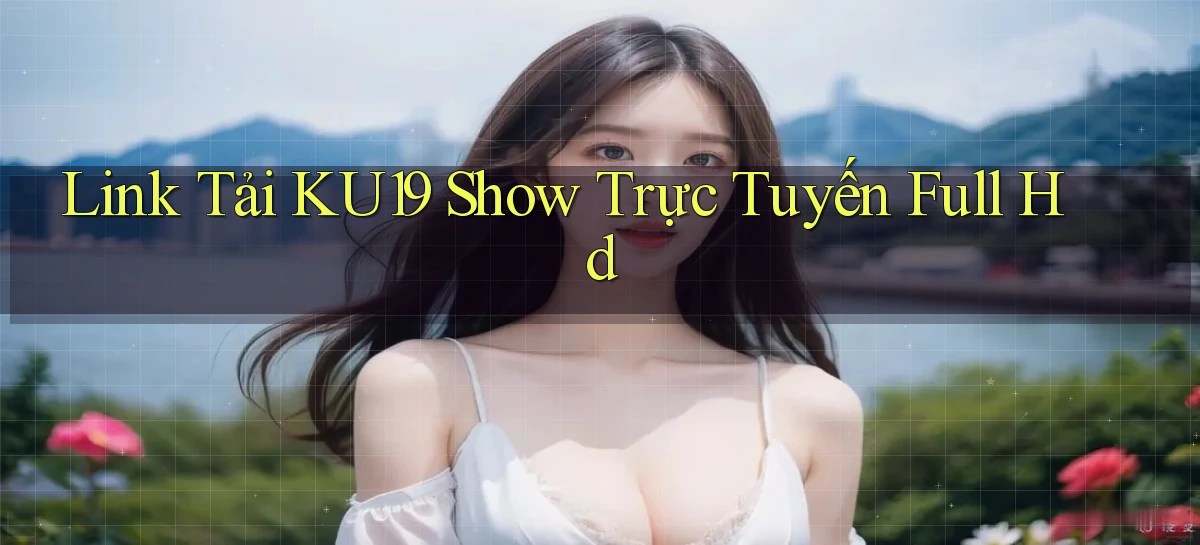 link tải ku19 show trực tuyến full hd