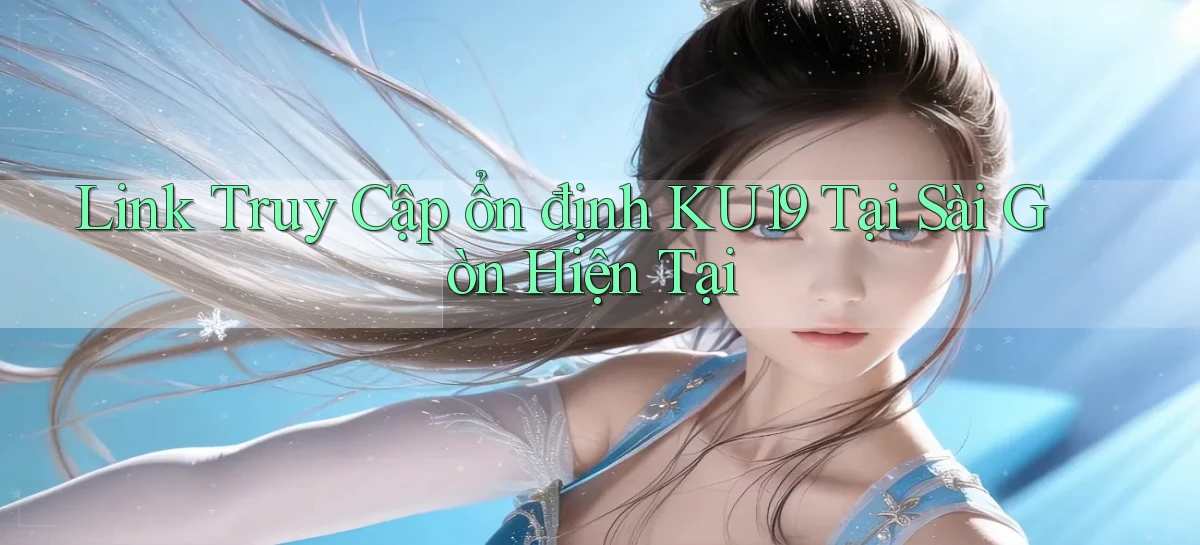 link truy cập ổn định ku19 tại Sài Gòn hiện tại