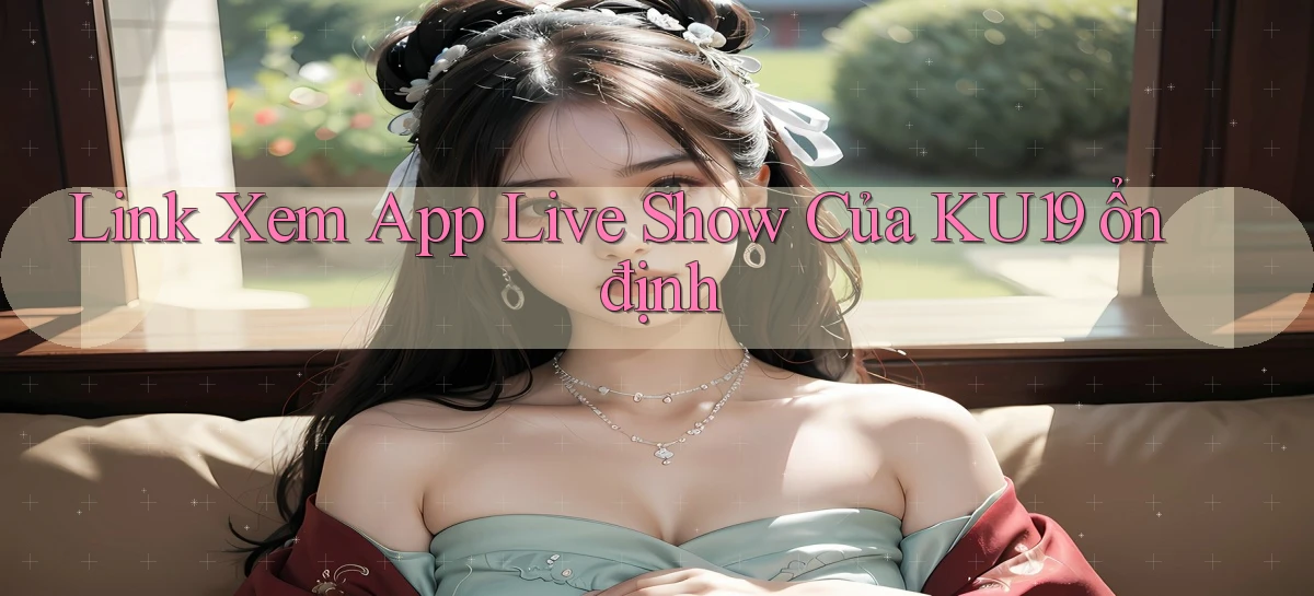 link xem app live show của ku19 ổn định