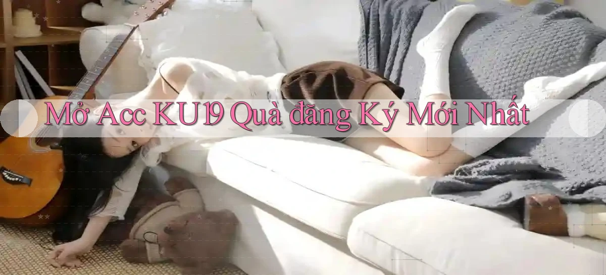 mở acc ku19 quà đăng ký mới nhất
