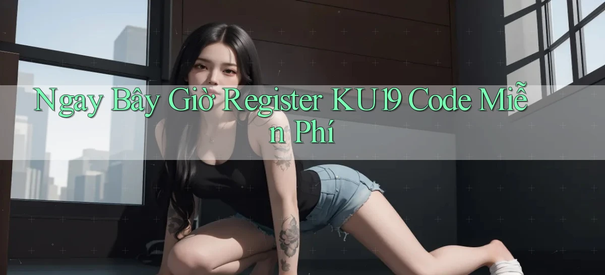 ngay bây giờ register ku19 code miễn phí
