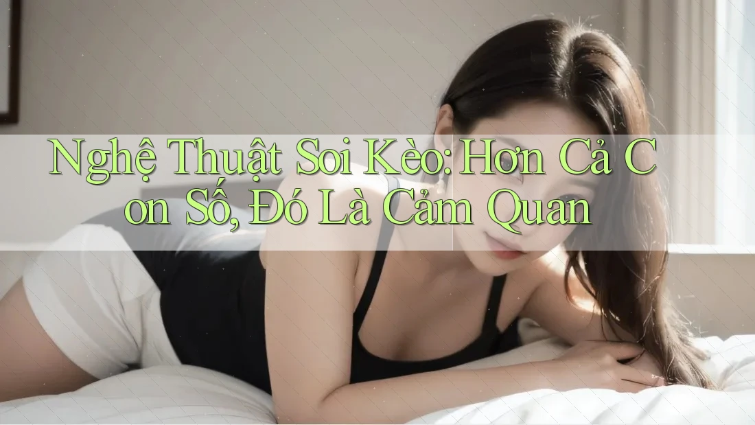 Nghệ Thuật Soi Kèo: Hơn Cả Con Số, Đó Là Cảm Quan Nghệ Thuật Soi Kèo: Hơn Cả Con Số, Đó Là Cảm Quan