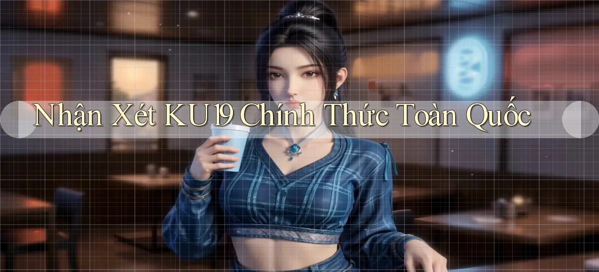 nhận xét ku19 chính thức toàn quốc