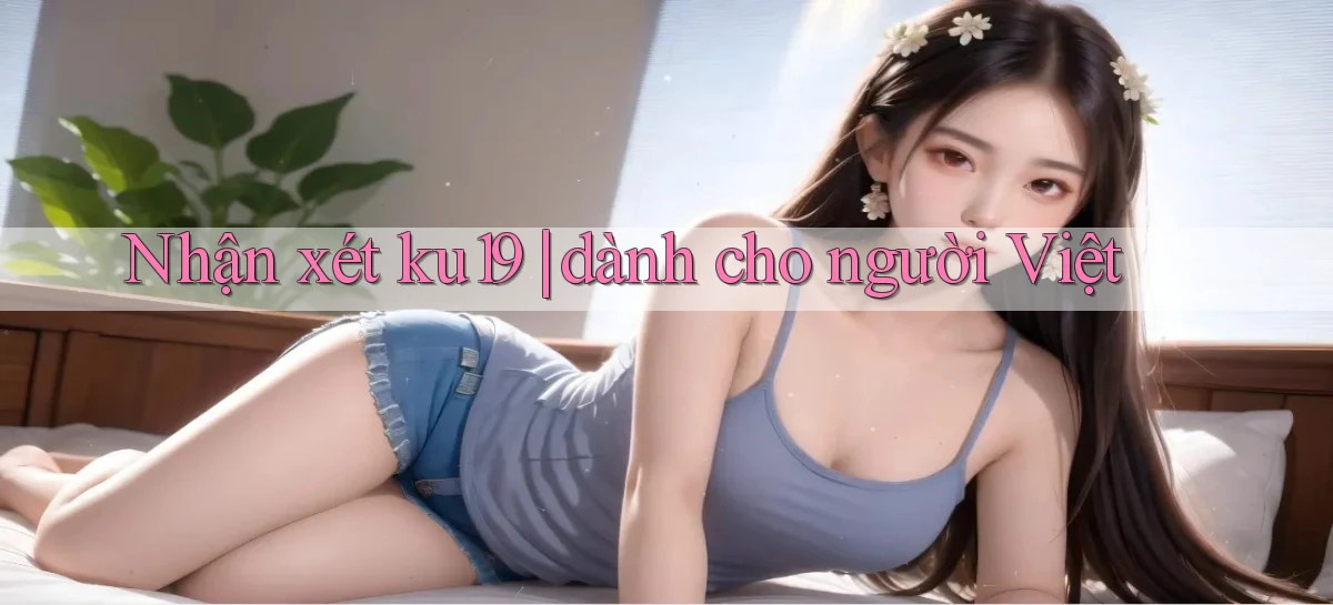 Nhận xét ku19 dành cho người Việt