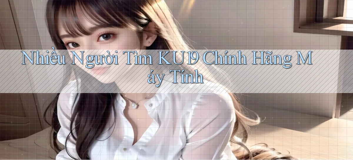 nhiều người tìm ku19 chính hãng máy tính