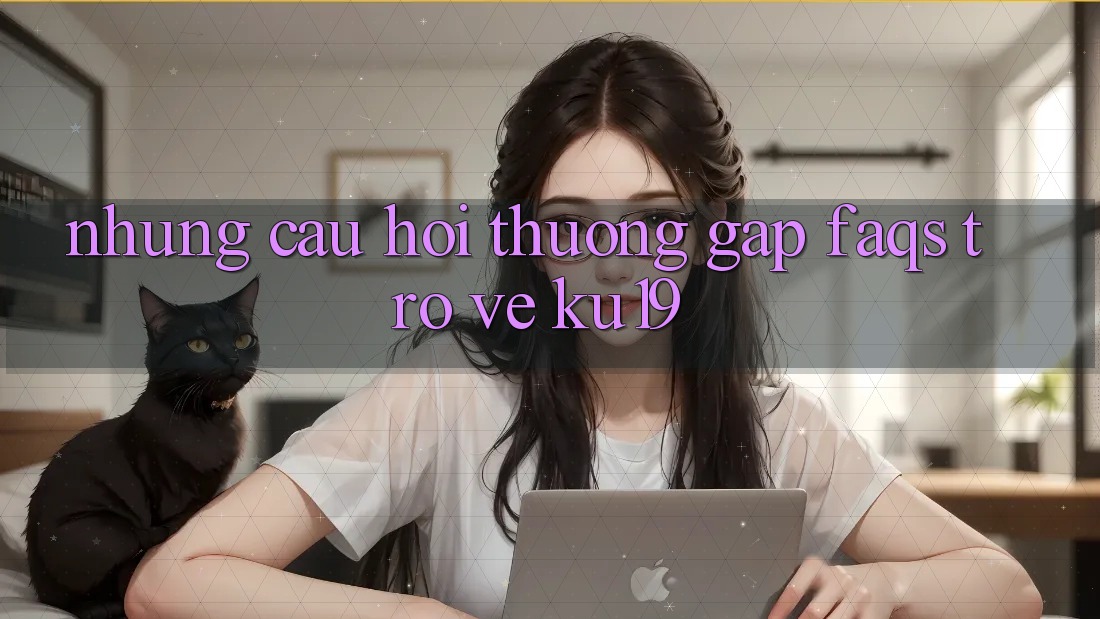 Những Câu Hỏi Thường Gặp (FAQs) Trở về ku19 Những Câu Hỏi Thường Gặp (FAQs) Trở về ku19