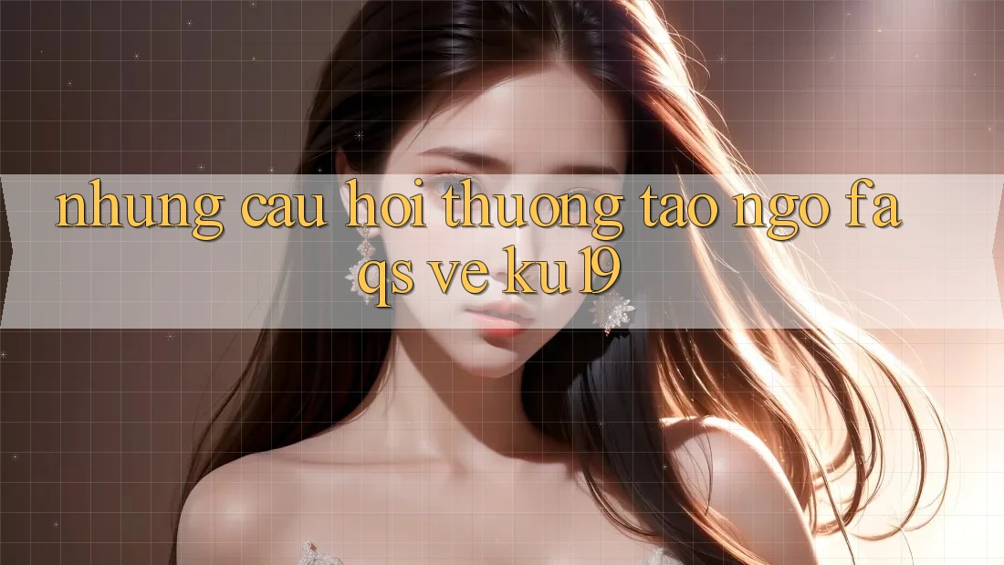 Những Câu Hỏi Thường Tao ngộ (FAQs) Về ku19