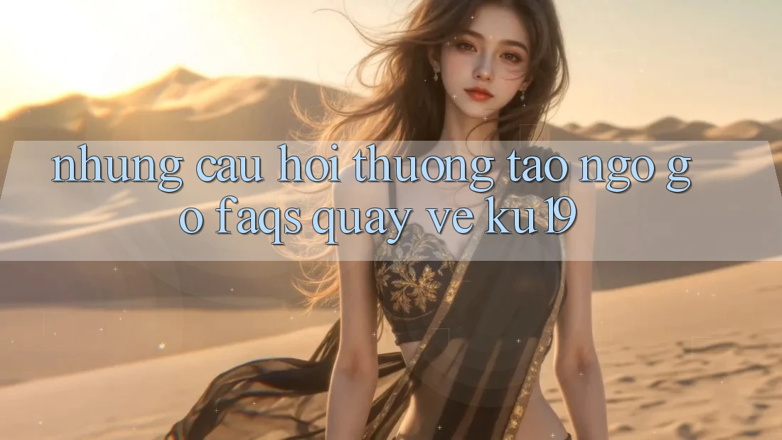 Những Câu Hỏi Thường Tao ngộ gỡ (FAQs) Quay về ku19 Những Câu Hỏi Thường Tao ngộ gỡ (FAQs) Quay về ku19