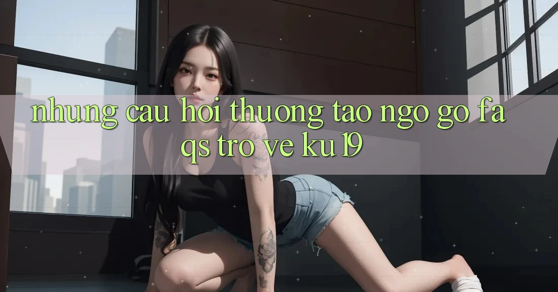 Những Câu Hỏi Thường Tao ngộ gỡ (FAQs) Trở về ku19 Những Câu Hỏi Thường Tao ngộ gỡ (FAQs) Trở về ku19