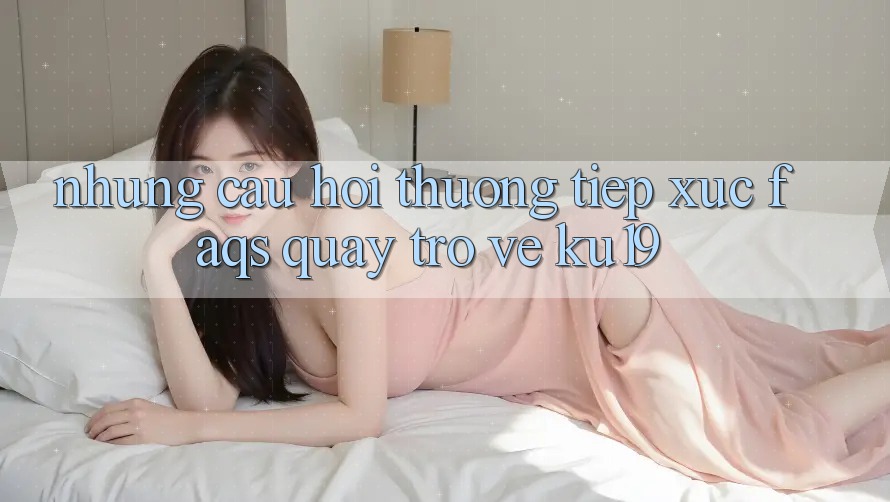 Những Câu Hỏi Thường Tiếp xúc (FAQs) Quay trở về ku19 Những Câu Hỏi Thường Tiếp xúc (FAQs) Quay trở về ku19