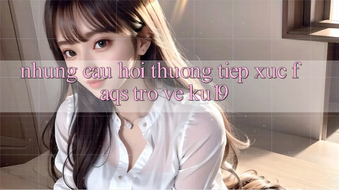 Những Câu Hỏi Thường Tiếp xúc (FAQs) Trở về ku19 Những Câu Hỏi Thường Tiếp xúc (FAQs) Trở về ku19