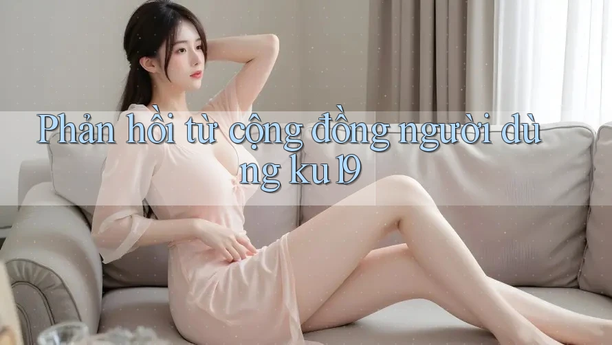 Phản hồi từ cộng đồng người dùng ku19 Phản hồi từ cộng đồng người dùng ku19