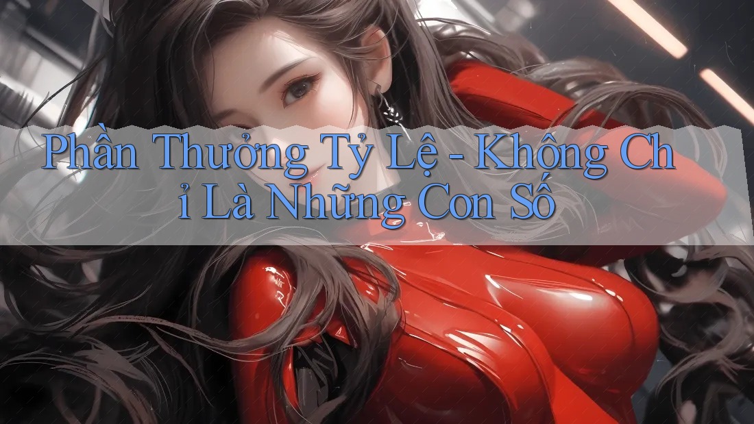 Phần Thưởng Tỷ Lệ - Không Chỉ Là Những Con Số Phần Thưởng Tỷ Lệ - Không Chỉ Là Những Con Số
