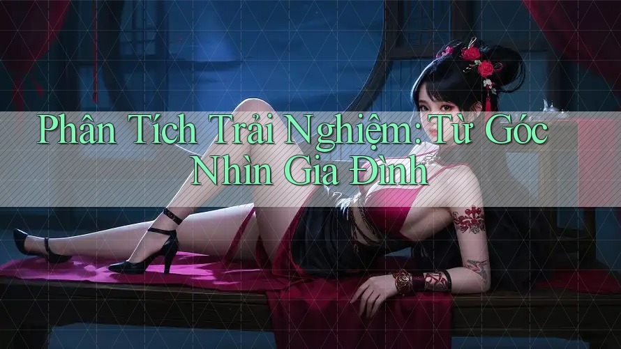 Phân Tích Trải Nghiệm: Từ Góc Nhìn Gia Đình Phân Tích Trải Nghiệm: Từ Góc Nhìn Gia Đình