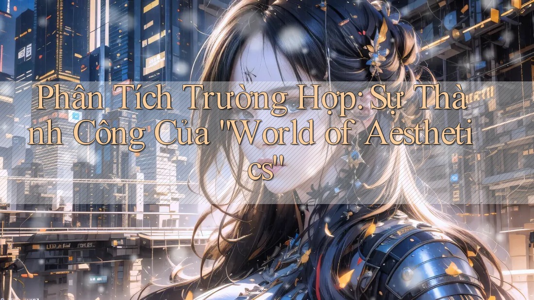 Phân Tích Trường Hợp: Sự Thành Công Của “World of Aesthetics” Phân Tích Trường Hợp: Sự Thành Công Của “World of Aesthetics”