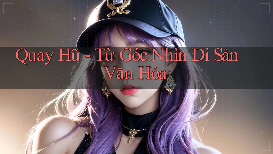 Quay Hũ - Từ Góc Nhìn Di Sản Văn Hóa Quay Hũ - Từ Góc Nhìn Di Sản Văn Hóa