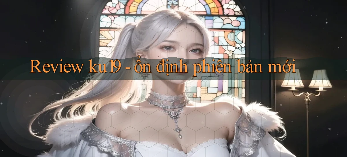 Review ku19   ổn định phiên bản mới