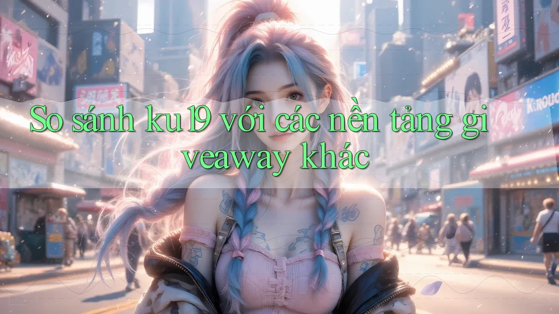 So sánh ku19 với các nền tảng giveaway khác So sánh ku19 với các nền tảng giveaway khác
