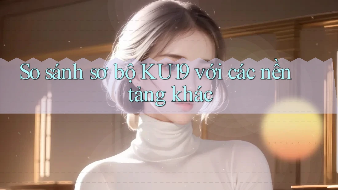 So sánh sơ bộ KU19 với các nền tảng khác