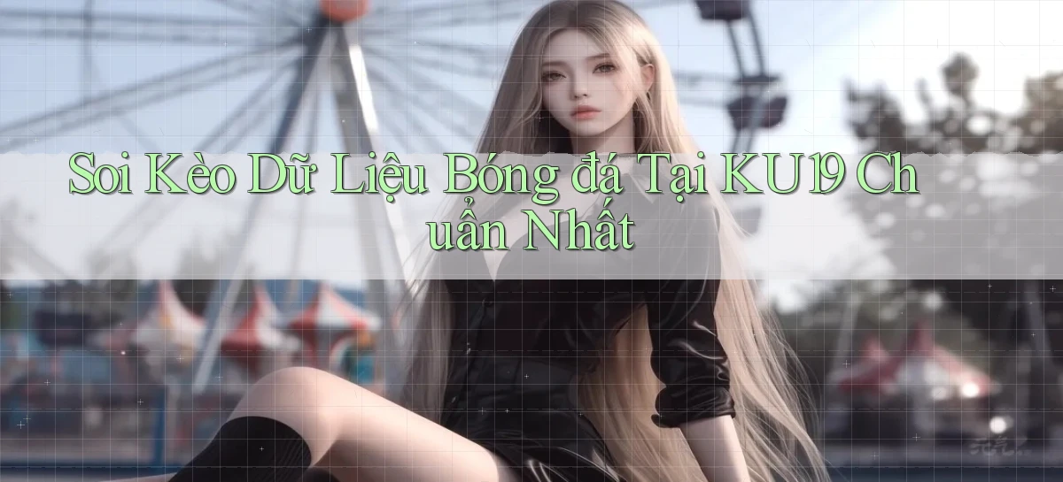 soi kèo dữ liệu bóng đá tại ku19 chuẩn nhất