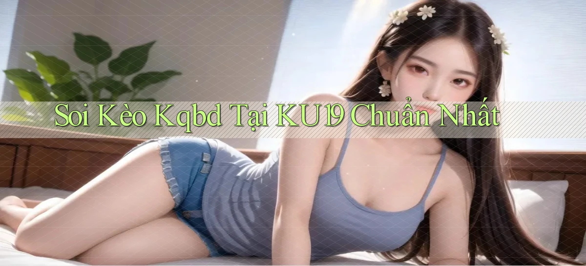 soi kèo kqbd tại ku19 chuẩn nhất