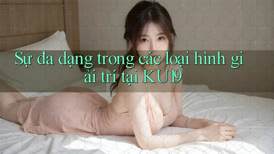 Sự đa dạng trong các loại hình giải trí tại KU19