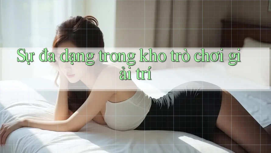 Sự đa dạng trong kho trò chơi giải trí Sự đa dạng trong kho trò chơi giải trí